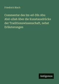 bokomslag Commentar des Izz-ed-Dîn Abu Abd-ullah über die Kunstausdrücke der Traditionswissenschaft, nebst Erläuterungen