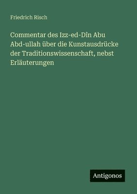 bokomslag Commentar des Izz-ed-Dîn Abu Abd-ullah über die Kunstausdrücke der Traditionswissenschaft, nebst Erläuterungen
