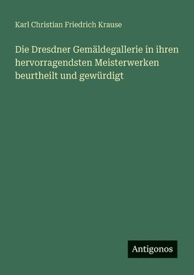 Karl Christian Friedrich Krause - Dresdner Gemäldegallerie in ihren hervorragendsten Meisterwerken beurtheilt und gewürdigt, Häftad