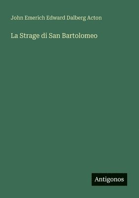 John Emerich Edward Dalberg Acton - Strage di San Bartolomeo, Häftad