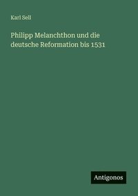 bokomslag Philipp Melanchthon und die deutsche Reformation bis 1531