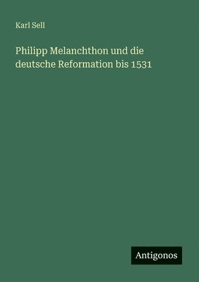 bokomslag Philipp Melanchthon und die deutsche Reformation bis 1531