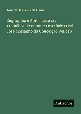 bokomslag Biographia e Apreciação dos Trabalhos do Botânico Brasileiro Frei José Marianno da Conceição Velloso