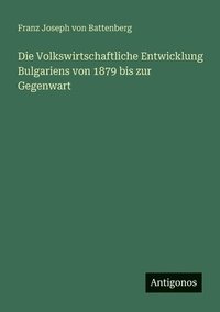 bokomslag Die Volkswirtschaftliche Entwicklung Bulgariens von 1879 bis zur Gegenwart