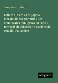bokomslag Lettera al clero ed al popolo dell'arcidiocesi fiorentina per annunziare l'indulgenza plenaria in forma di giubbileo nell'occasione del concilio ecumenico