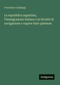 bokomslag La repubblica argentina, l'immigrazione italiana e la Società di navigazione a vapore italo-platense