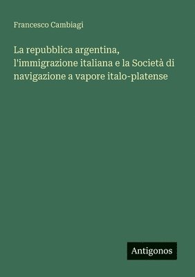 bokomslag La repubblica argentina, l'immigrazione italiana e la Società di navigazione a vapore italo-platense