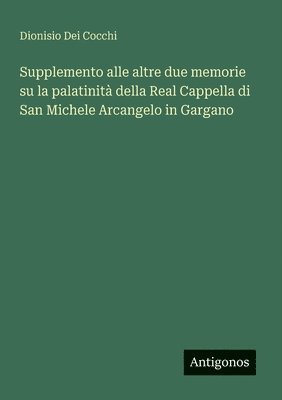 bokomslag Supplemento alle altre due memorie su la palatinità della Real Cappella di San Michele Arcangelo in Gargano
