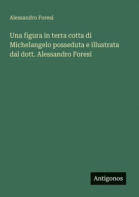 bokomslag figura in terra cotta di Michelangelo posseduta e illustrata dal dott. Alessandro Foresi