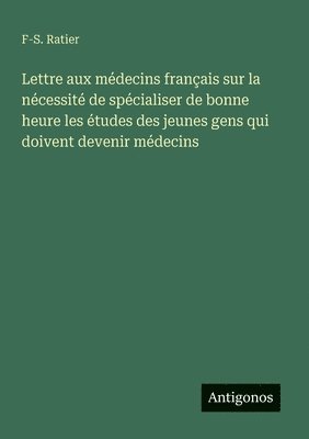 bokomslag Lettre aux médecins français sur la nécessité de spécialiser de bonne heure les études des jeunes gens qui doivent devenir médecins