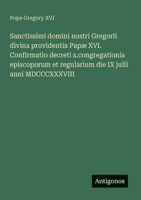 Pope Gregory XVI - Sanctissimi domini nostri Gregorii divina providentia Papæ XVI. Confirmatio decreti s.congregationis episcoporum et regularium die IX julii anni MDCCCXXXVIII, Häftad