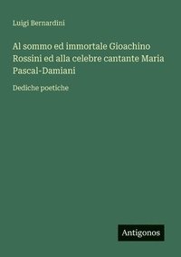 bokomslag Al sommo ed immortale Gioachino Rossini ed alla celebre cantante Maria Pascal-Damiani