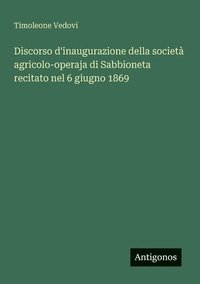 bokomslag Discorso d'inaugurazione della società agricolo-operaja di Sabbioneta recitato nel 6 giugno 1869