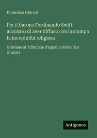 bokomslag Per il barone Ferdinando Swift accusato di aver diffuso con la stampa la incredulità religiosa
