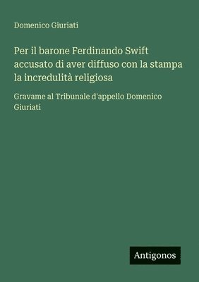 bokomslag Per il barone Ferdinando Swift accusato di aver diffuso con la stampa la incredulità religiosa