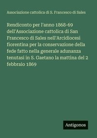 bokomslag Rendiconto per l'anno 1868-69 dell'Associazione cattolica di San Francesco di Sales nell'Arcidiocesi fiorentina per la conservazione della fede fatto