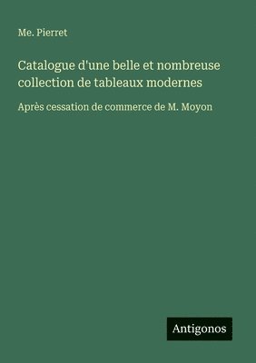 bokomslag Catalogue d'une belle et nombreuse collection de tableaux modernes