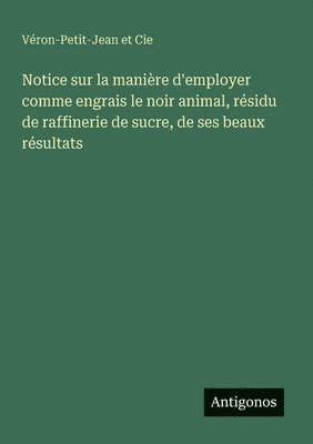 bokomslag Notice sur la manière d'employer comme engrais le noir animal, résidu de raffinerie de sucre, de ses beaux résultats