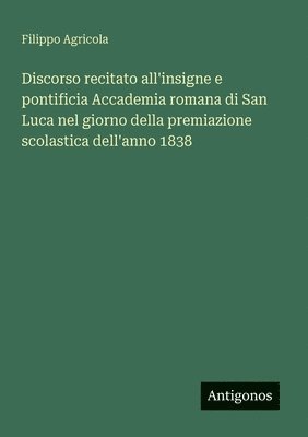bokomslag Discorso recitato all'insigne e pontificia Accademia romana di San Luca nel giorno della premiazione scolastica dell'anno 1838