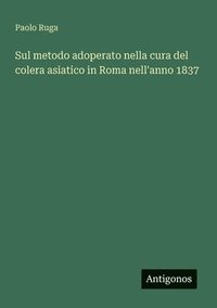bokomslag Sul metodo adoperato nella cura del colera asiatico in Roma nell'anno 1837