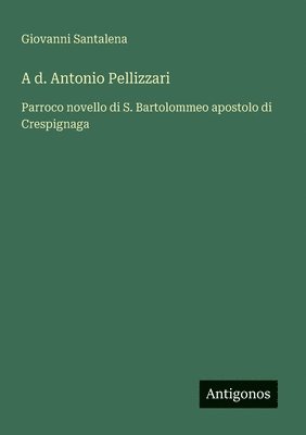 bokomslag A d. Antonio Pellizzari: Parroco novello di S. Bartolommeo apostolo di Crespignaga