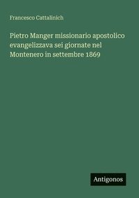 bokomslag Pietro Manger missionario apostolico evangelizzava sei giornate nel Montenero in settembre 1869