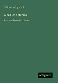 bokomslag A bas les hommes: Vaudeville en deux actes