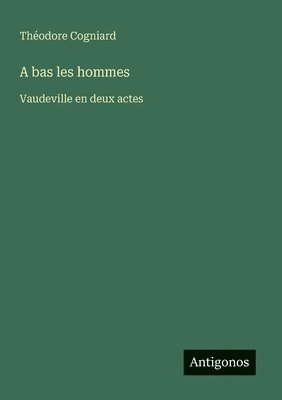 bokomslag A bas les hommes: Vaudeville en deux actes