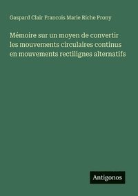 bokomslag Mémoire sur un moyen de convertir les mouvements circulaires continus en mouvements rectilignes alternatifs
