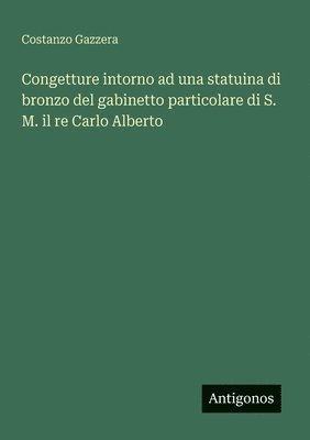 Congetture intorno ad una statuina di bronzo del gabinetto particolare di S. M. il re Carlo Alberto