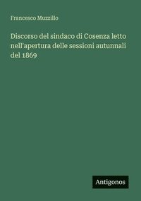 bokomslag Discorso del sindaco di Cosenza letto nell'apertura delle sessioni autunnali del 1869