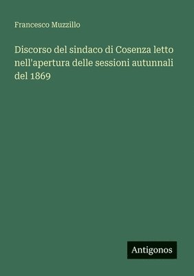 bokomslag Discorso del sindaco di Cosenza letto nell'apertura delle sessioni autunnali del 1869
