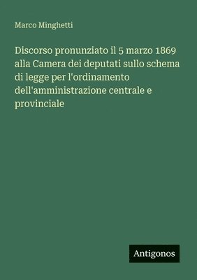 Marco Minghetti - Discorso pronunziato il 5 marzo 1869 alla Camera dei deputati sullo schema di legge per l'ordinamento dell'amministrazione centrale e provinciale, Häftad