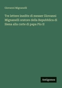 bokomslag Tre lettere inedite di messer Giovanni Mignanelli oratore della Repubblica di Siena alla corte di papa Pio II
