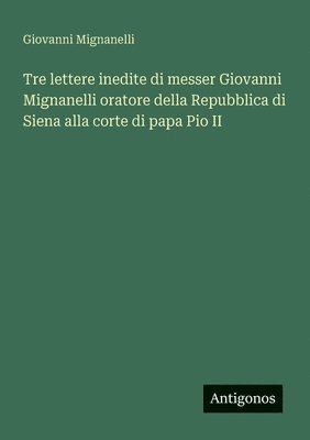 bokomslag Tre lettere inedite di messer Giovanni Mignanelli oratore della Repubblica di Siena alla corte di papa Pio II