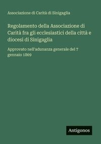 bokomslag Regolamento della Associazione di Carità fra gli ecclesiastici della città e diocesi di Sinigaglia: Approvato nell'adunanza generale del 7 gennaio 186