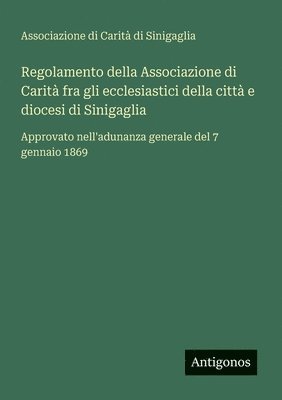 bokomslag Regolamento della Associazione di Carità fra gli ecclesiastici della città e diocesi di Sinigaglia: Approvato nell'adunanza generale del 7 gennaio 186