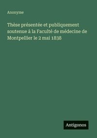 bokomslag Thèse présentée et publiquement soutenue à la Faculté de médecine de Montpellier le 2 mai 1838