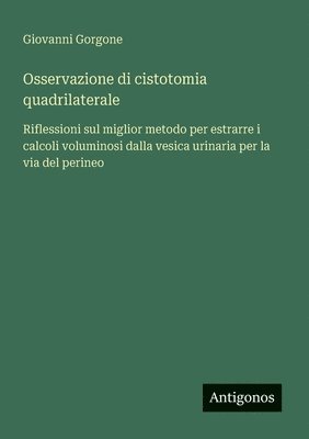 bokomslag Osservazione di cistotomia quadrilaterale: Riflessioni sul miglior metodo per estrarre i calcoli voluminosi dalla vesica urinaria per la via del perin