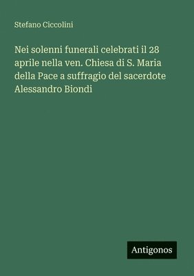 bokomslag Nei solenni funerali celebrati il 28 aprile nella ven. Chiesa di S. Maria della Pace a suffragio del sacerdote Alessandro Biondi
