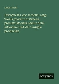 bokomslag Discorso di s. ecc. il comm. Luigi Torelli, prefetto di Venezia, pronunciato nella seduta del 6 settembre 1869 del consiglio provinciale
