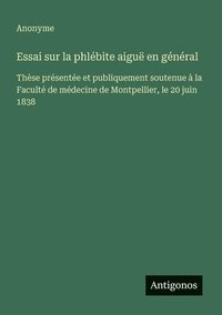 bokomslag Essai sur la phlébite aiguë en général: Thèse présentée et publiquement soutenue à la Faculté de médecine de Montpellier, le 20 juin 1838