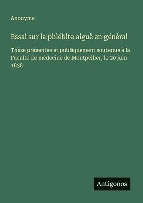 bokomslag Essai sur la phlébite aiguë en général: Thèse présentée et publiquement soutenue à la Faculté de médecine de Montpellier, le 20 juin 1838