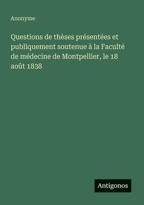 bokomslag Questions de thèses présentées et publiquement soutenue à la Faculté de médecine de Montpellier, le 18 août 1838