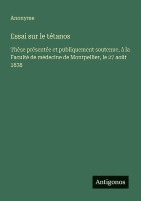bokomslag Essai sur le tétanos: Thèse présentée et publiquement soutenue, à la Faculté de médecine de Montpellier, le 27 août 1838