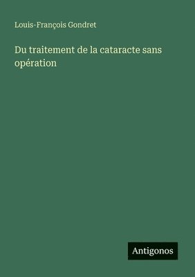 Louis-François Gondret - Du traitement de la cataracte sans opération, Häftad