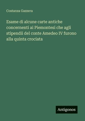 Esame di alcune carte antiche concernenti ai Piemontesi che agli stipendii del conte Amedeo IV furono alla quinta crociata
