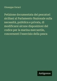 bokomslag Petizione documentata dei pescatori siciliani al Parlamento Nazionale sulla necessità, pubblica e privata, di modificarsi alcune disposizioni del codice per la marina mercantile, concernenti l'eser...