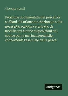 bokomslag Petizione documentata dei pescatori siciliani al Parlamento Nazionale sulla necessità, pubblica e privata, di modificarsi alcune disposizioni del codice per la marina mercantile, concernenti l'eser...