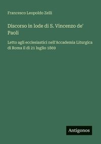 bokomslag Discorso in lode di S. Vincenzo de' Paoli: Letto agli ecclesiastici nell'Accademia Liturgica di Roma il dì 21 luglio 1869